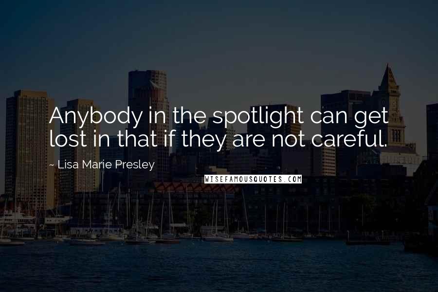 Lisa Marie Presley Quotes: Anybody in the spotlight can get lost in that if they are not careful.