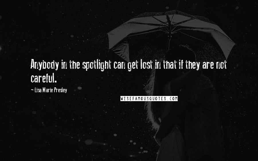 Lisa Marie Presley Quotes: Anybody in the spotlight can get lost in that if they are not careful.