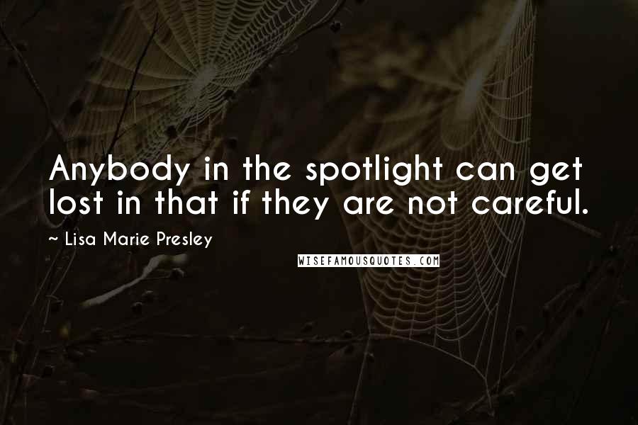 Lisa Marie Presley Quotes: Anybody in the spotlight can get lost in that if they are not careful.