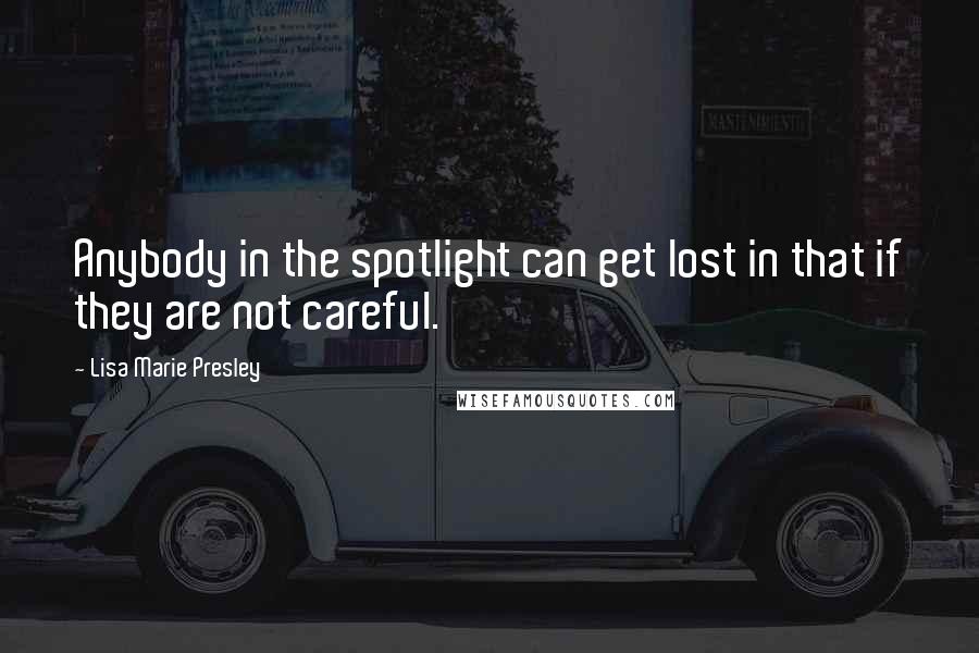 Lisa Marie Presley Quotes: Anybody in the spotlight can get lost in that if they are not careful.