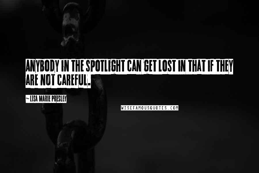 Lisa Marie Presley Quotes: Anybody in the spotlight can get lost in that if they are not careful.