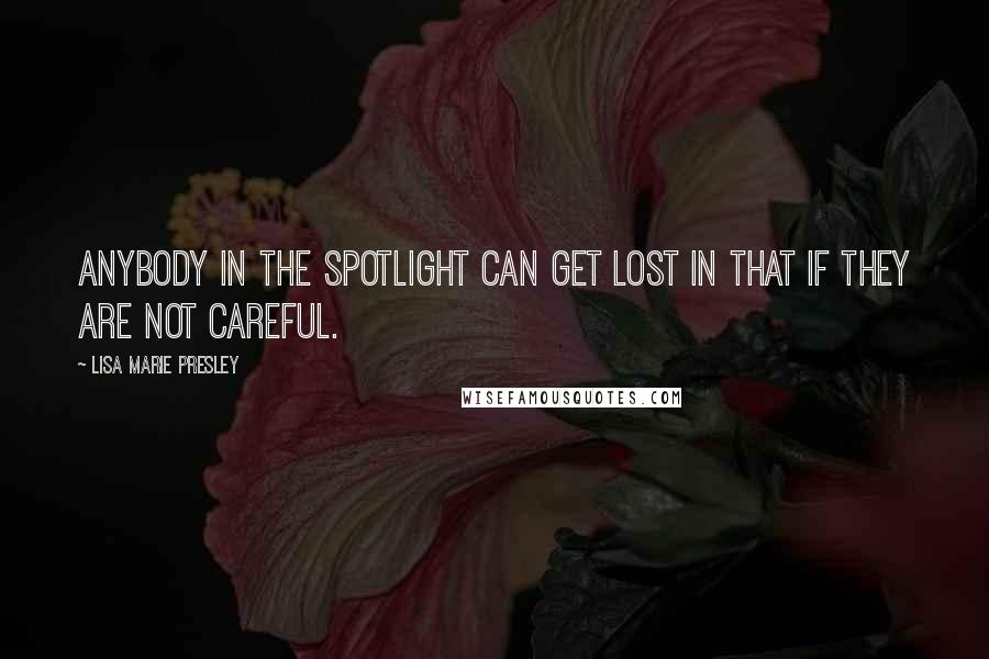 Lisa Marie Presley Quotes: Anybody in the spotlight can get lost in that if they are not careful.