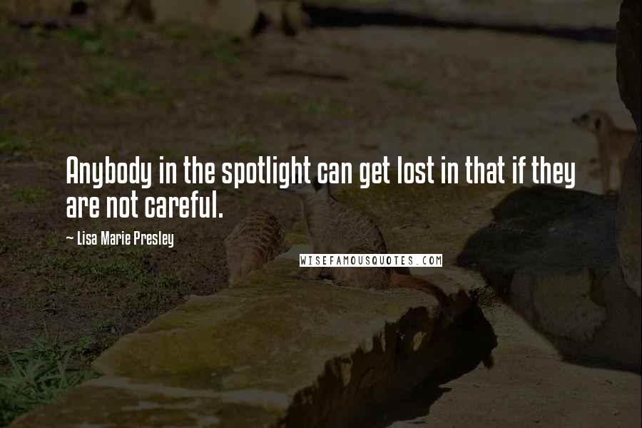 Lisa Marie Presley Quotes: Anybody in the spotlight can get lost in that if they are not careful.