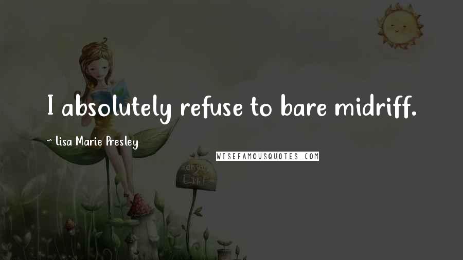 Lisa Marie Presley Quotes: I absolutely refuse to bare midriff.