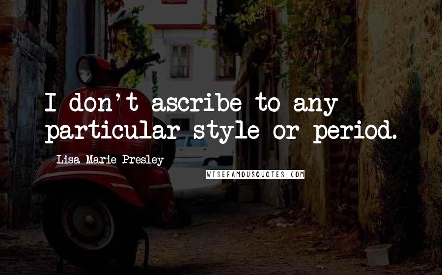 Lisa Marie Presley Quotes: I don't ascribe to any particular style or period.