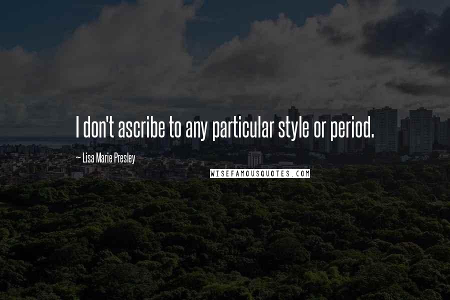 Lisa Marie Presley Quotes: I don't ascribe to any particular style or period.