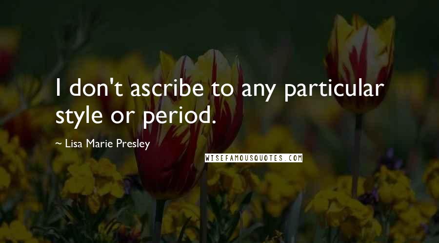 Lisa Marie Presley Quotes: I don't ascribe to any particular style or period.