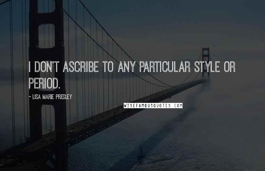 Lisa Marie Presley Quotes: I don't ascribe to any particular style or period.