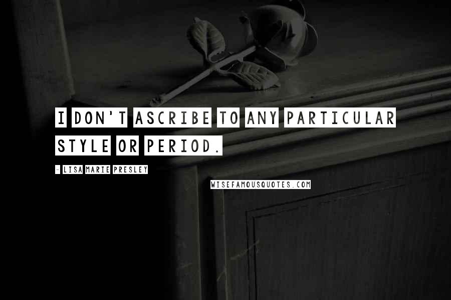 Lisa Marie Presley Quotes: I don't ascribe to any particular style or period.