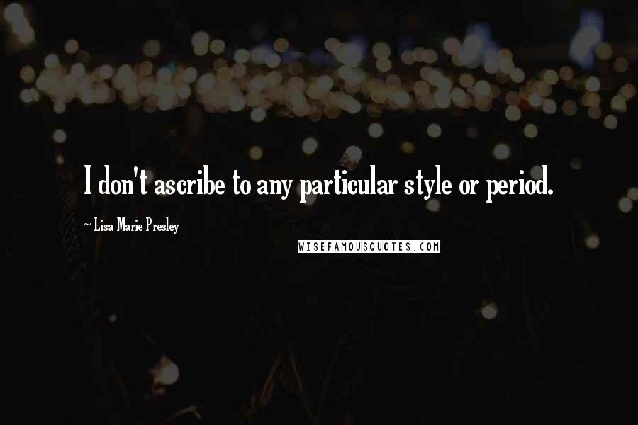 Lisa Marie Presley Quotes: I don't ascribe to any particular style or period.