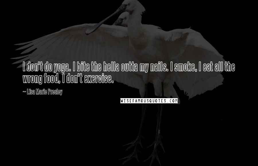 Lisa Marie Presley Quotes: I don't do yoga. I bite the hella outta my nails. I smoke, I eat all the wrong food, I don't exercise.