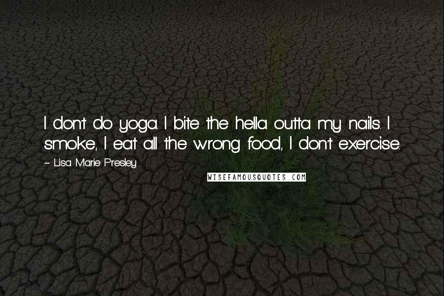 Lisa Marie Presley Quotes: I don't do yoga. I bite the hella outta my nails. I smoke, I eat all the wrong food, I don't exercise.