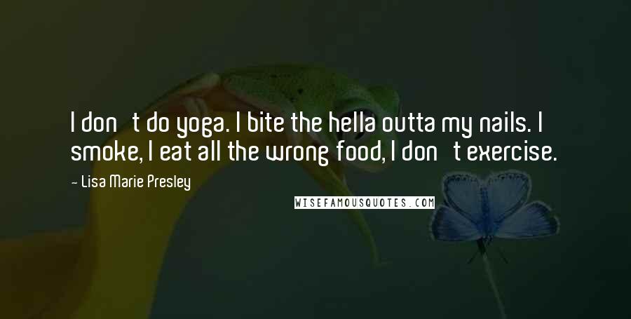 Lisa Marie Presley Quotes: I don't do yoga. I bite the hella outta my nails. I smoke, I eat all the wrong food, I don't exercise.