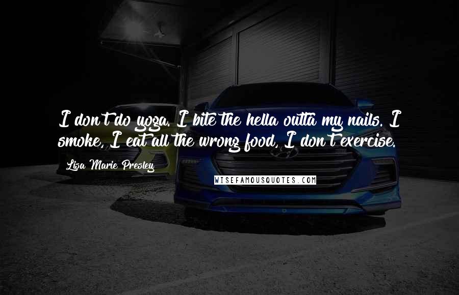 Lisa Marie Presley Quotes: I don't do yoga. I bite the hella outta my nails. I smoke, I eat all the wrong food, I don't exercise.