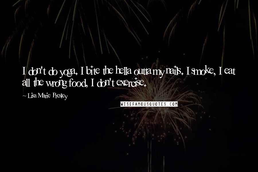 Lisa Marie Presley Quotes: I don't do yoga. I bite the hella outta my nails. I smoke, I eat all the wrong food, I don't exercise.