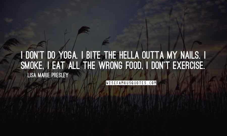 Lisa Marie Presley Quotes: I don't do yoga. I bite the hella outta my nails. I smoke, I eat all the wrong food, I don't exercise.