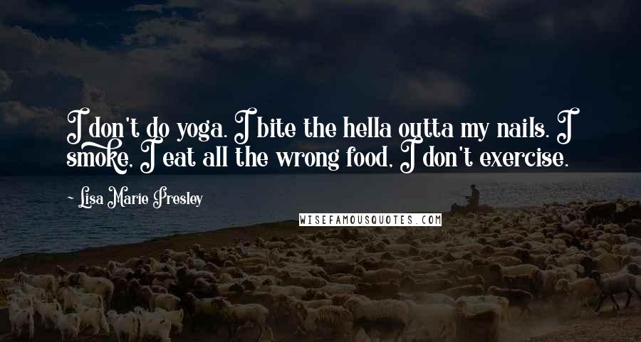 Lisa Marie Presley Quotes: I don't do yoga. I bite the hella outta my nails. I smoke, I eat all the wrong food, I don't exercise.