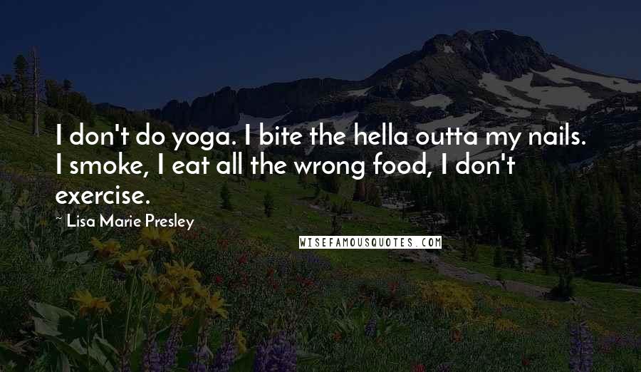 Lisa Marie Presley Quotes: I don't do yoga. I bite the hella outta my nails. I smoke, I eat all the wrong food, I don't exercise.