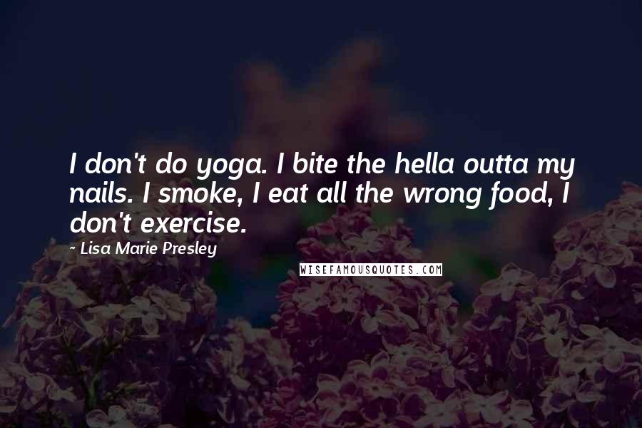 Lisa Marie Presley Quotes: I don't do yoga. I bite the hella outta my nails. I smoke, I eat all the wrong food, I don't exercise.