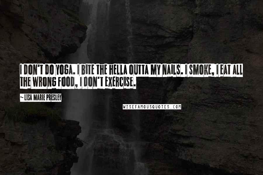 Lisa Marie Presley Quotes: I don't do yoga. I bite the hella outta my nails. I smoke, I eat all the wrong food, I don't exercise.