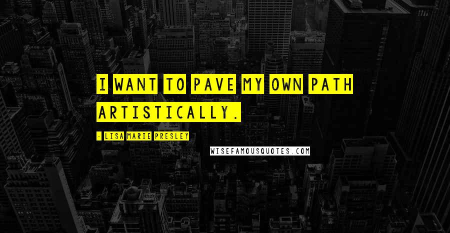 Lisa Marie Presley Quotes: I want to pave my own path artistically.