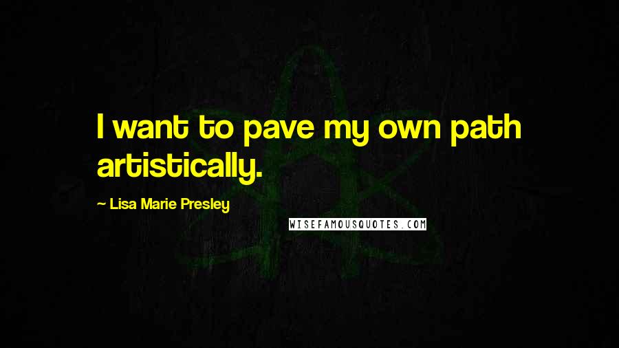 Lisa Marie Presley Quotes: I want to pave my own path artistically.