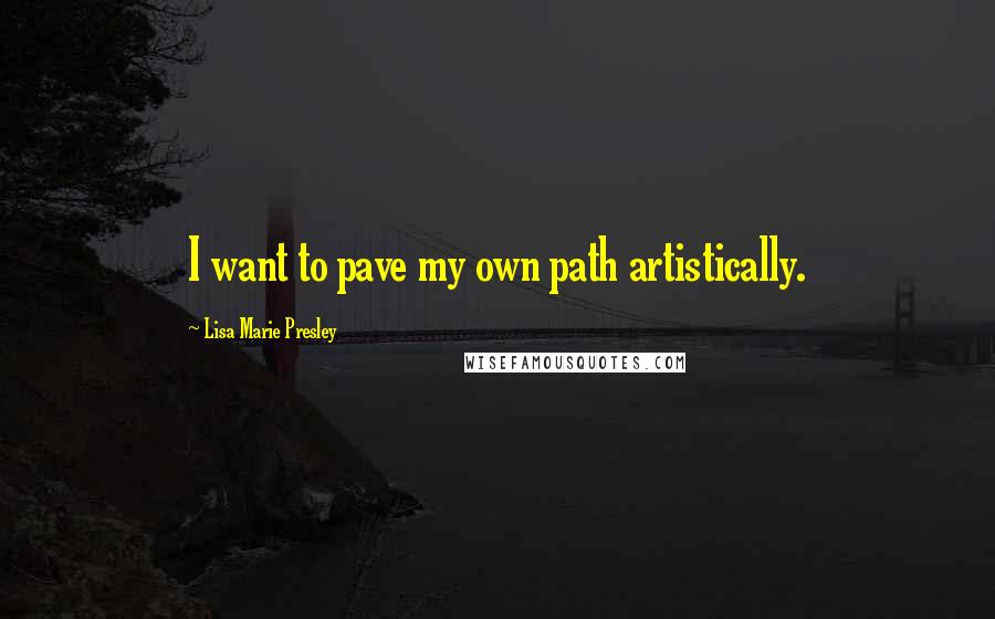 Lisa Marie Presley Quotes: I want to pave my own path artistically.