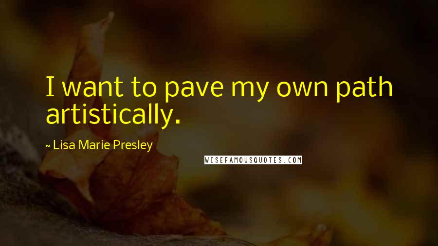 Lisa Marie Presley Quotes: I want to pave my own path artistically.