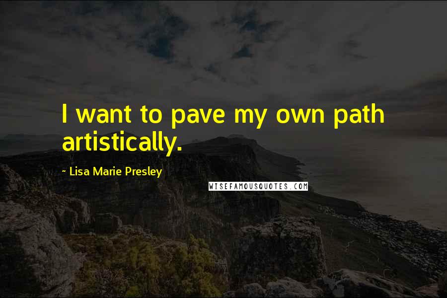 Lisa Marie Presley Quotes: I want to pave my own path artistically.