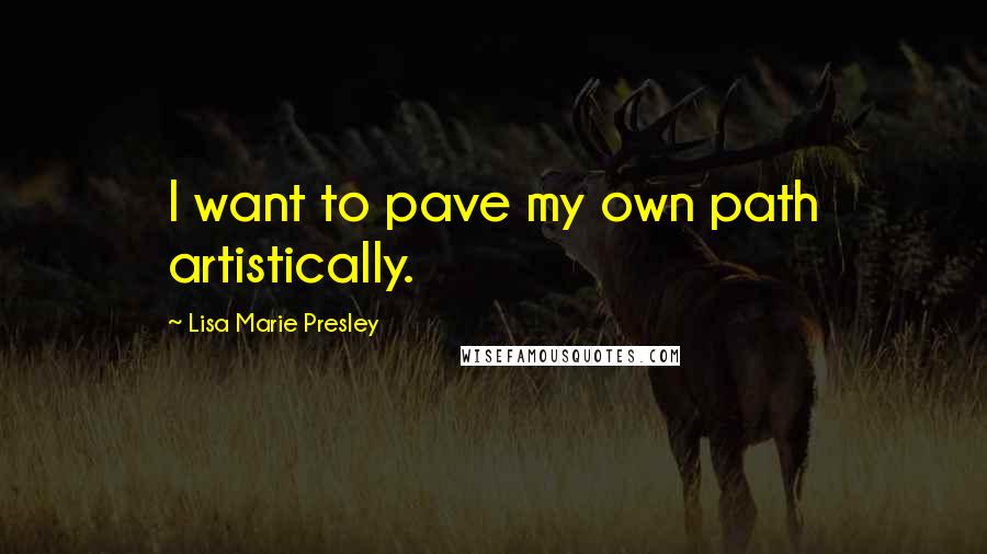 Lisa Marie Presley Quotes: I want to pave my own path artistically.