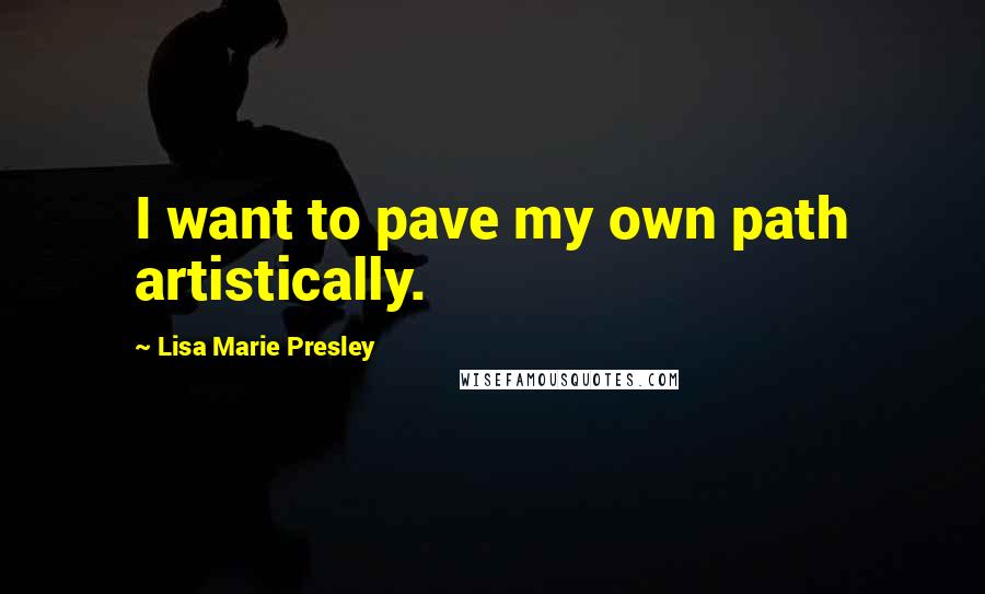 Lisa Marie Presley Quotes: I want to pave my own path artistically.