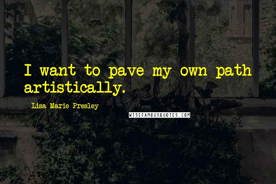 Lisa Marie Presley Quotes: I want to pave my own path artistically.