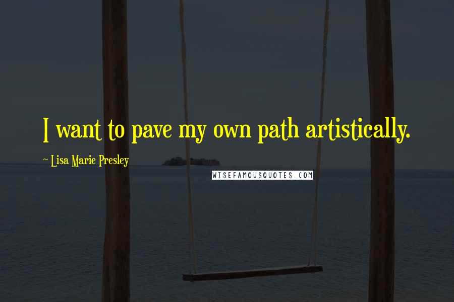 Lisa Marie Presley Quotes: I want to pave my own path artistically.