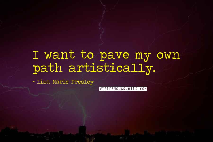 Lisa Marie Presley Quotes: I want to pave my own path artistically.