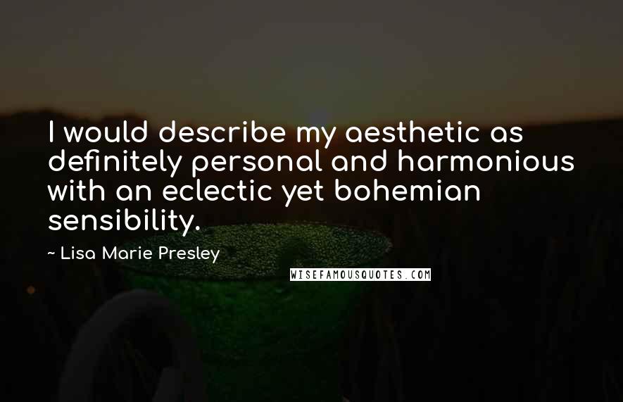 Lisa Marie Presley Quotes: I would describe my aesthetic as definitely personal and harmonious with an eclectic yet bohemian sensibility.