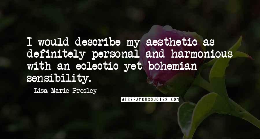 Lisa Marie Presley Quotes: I would describe my aesthetic as definitely personal and harmonious with an eclectic yet bohemian sensibility.