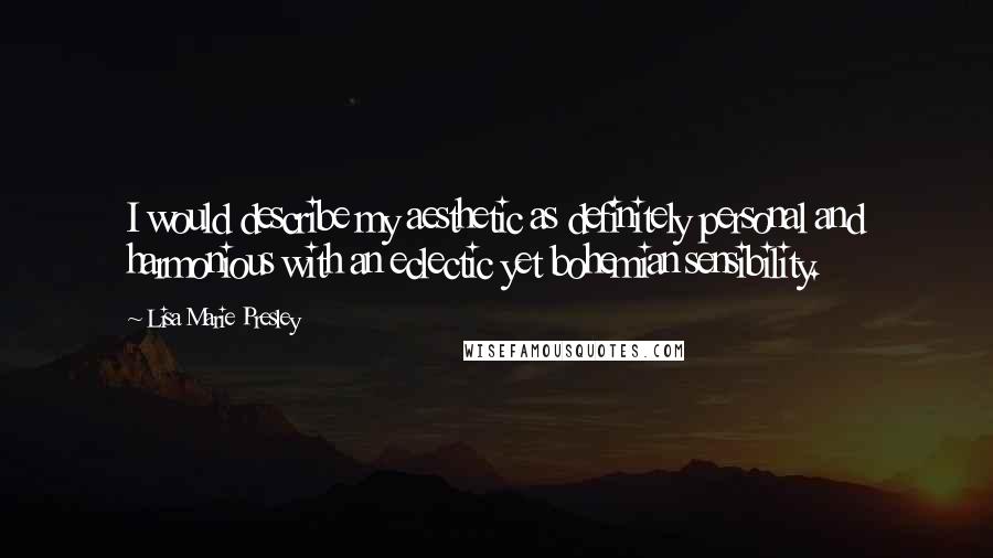 Lisa Marie Presley Quotes: I would describe my aesthetic as definitely personal and harmonious with an eclectic yet bohemian sensibility.