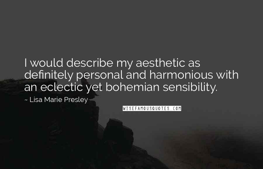 Lisa Marie Presley Quotes: I would describe my aesthetic as definitely personal and harmonious with an eclectic yet bohemian sensibility.