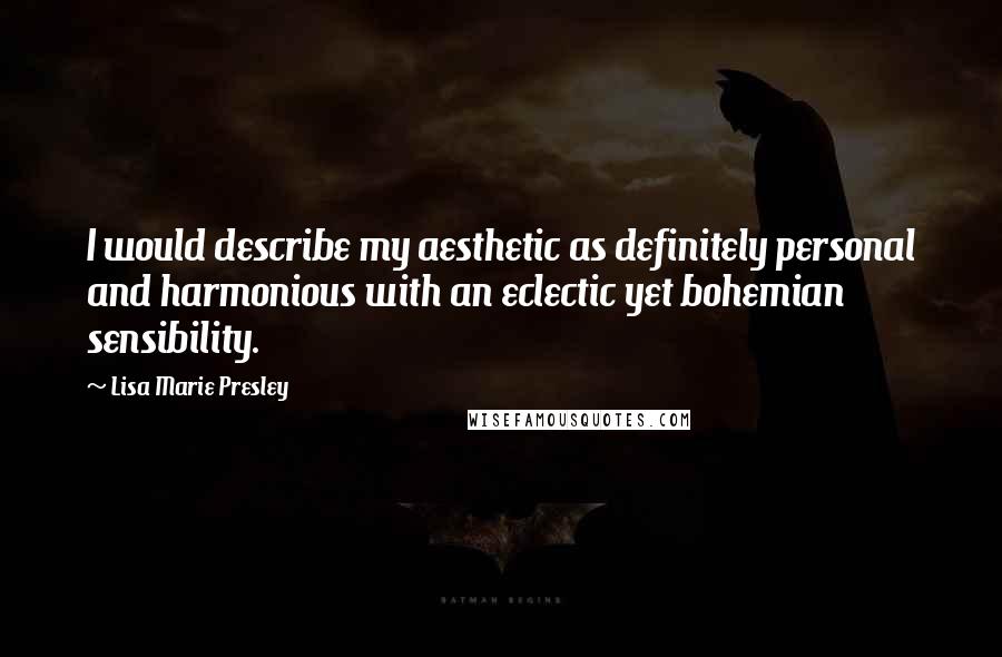 Lisa Marie Presley Quotes: I would describe my aesthetic as definitely personal and harmonious with an eclectic yet bohemian sensibility.