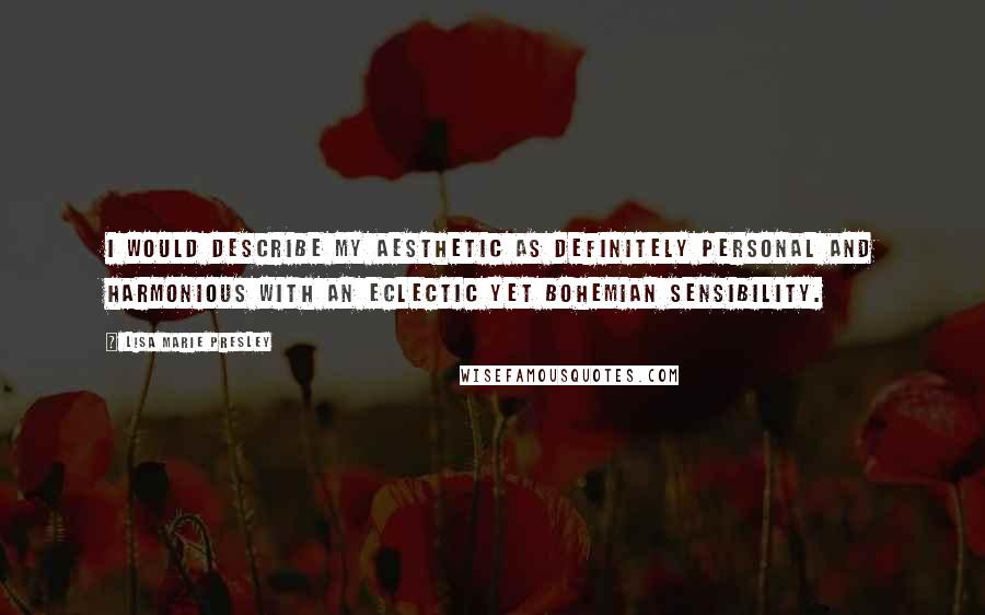 Lisa Marie Presley Quotes: I would describe my aesthetic as definitely personal and harmonious with an eclectic yet bohemian sensibility.
