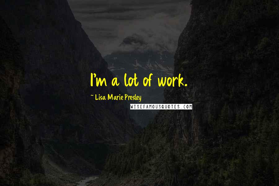 Lisa Marie Presley Quotes: I'm a lot of work.