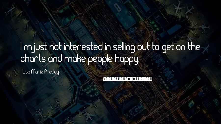 Lisa Marie Presley Quotes: I'm just not interested in selling out to get on the charts and make people happy.
