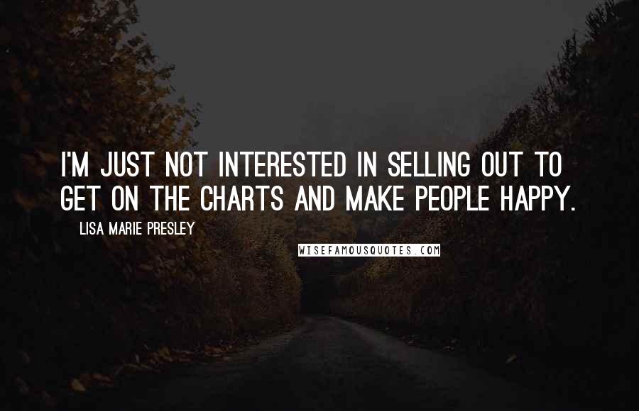 Lisa Marie Presley Quotes: I'm just not interested in selling out to get on the charts and make people happy.