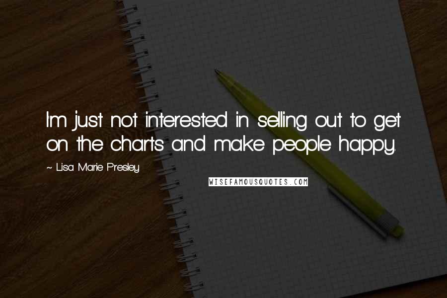 Lisa Marie Presley Quotes: I'm just not interested in selling out to get on the charts and make people happy.