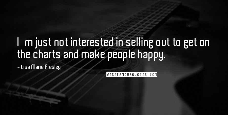 Lisa Marie Presley Quotes: I'm just not interested in selling out to get on the charts and make people happy.