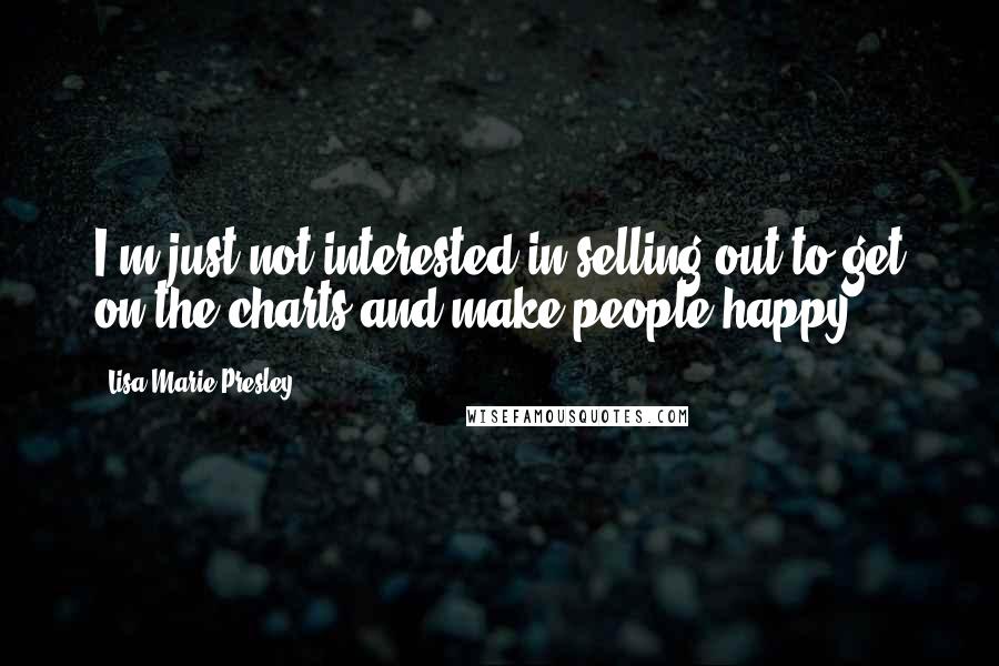 Lisa Marie Presley Quotes: I'm just not interested in selling out to get on the charts and make people happy.