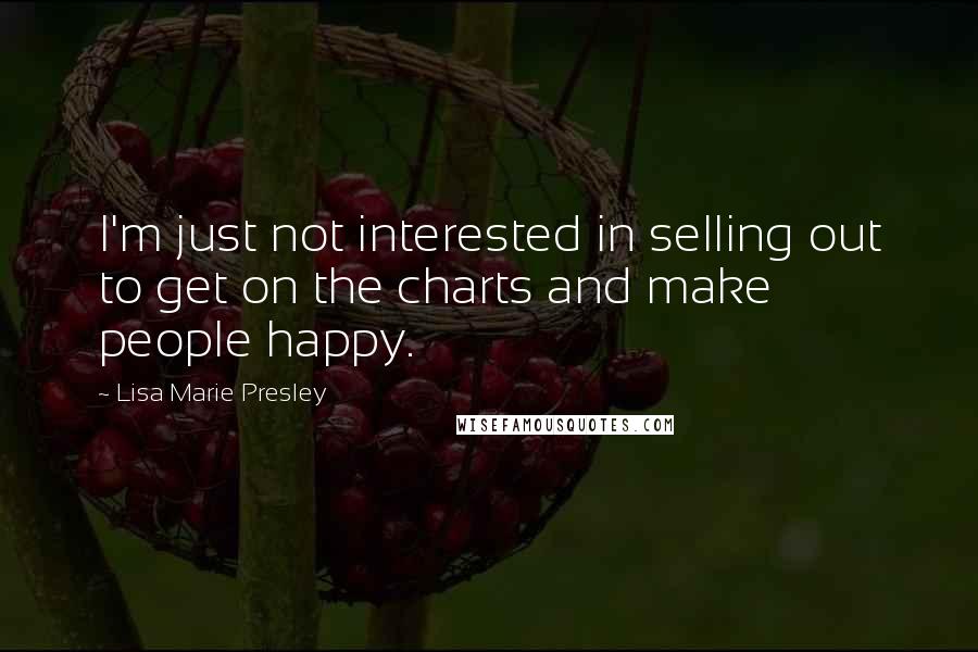 Lisa Marie Presley Quotes: I'm just not interested in selling out to get on the charts and make people happy.