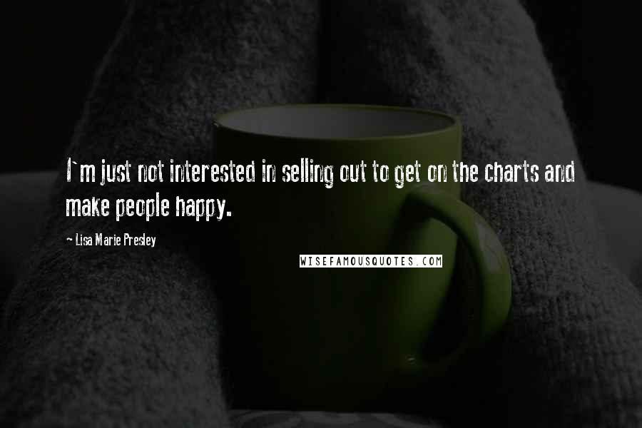 Lisa Marie Presley Quotes: I'm just not interested in selling out to get on the charts and make people happy.