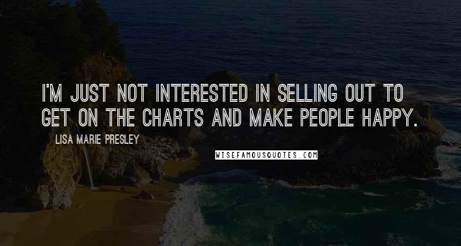 Lisa Marie Presley Quotes: I'm just not interested in selling out to get on the charts and make people happy.