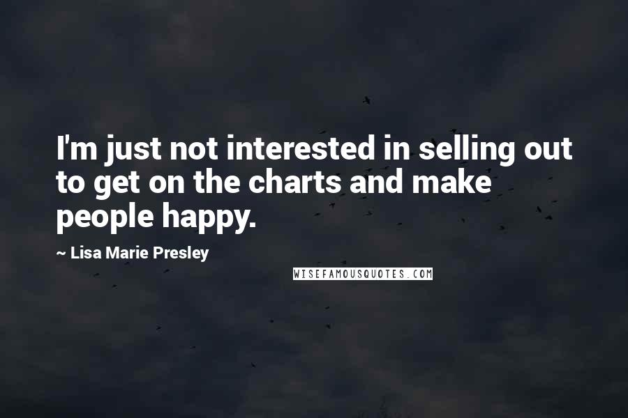 Lisa Marie Presley Quotes: I'm just not interested in selling out to get on the charts and make people happy.